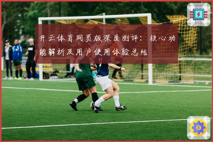 开云体育网页版深度测评：核心功能解析及用户使用体验总结