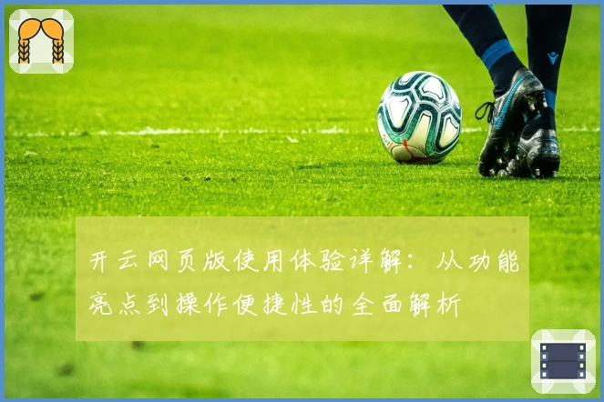 开云网页版使用体验详解：从功能亮点到操作便捷性的全面解析