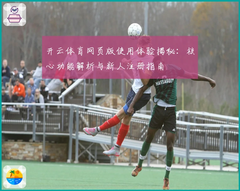 开云体育网页版使用体验揭秘:核心功能解析与新人注册指南