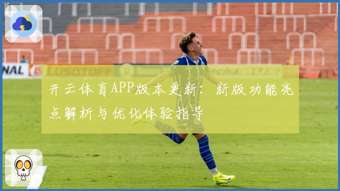 开云体育APP版本更新：新版功能亮点解析与优化体验指导