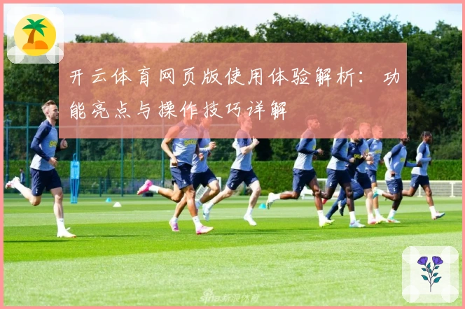 开云体育网页版使用体验解析：功能亮点与操作技巧详解