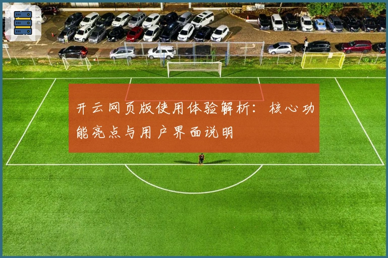 开云网页版使用体验解析：核心功能亮点与用户界面说明