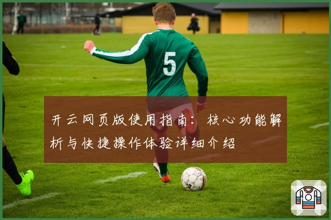 开云网页版使用指南：核心功能解析与快捷操作体验详细介绍