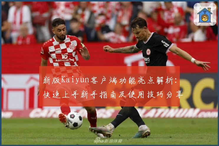 新版Kaiyun客户端功能亮点解析:快速上手新手指南及使用技巧分享