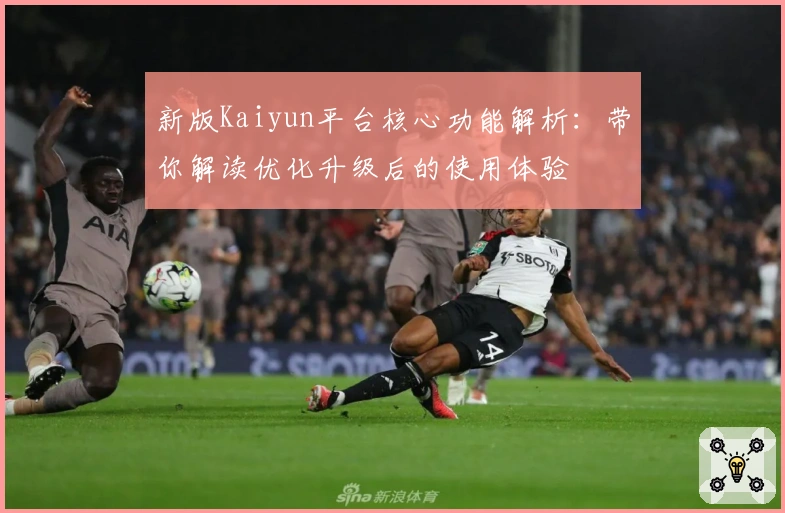 新版Kaiyun平台核心功能解析：带你解读优化升级后的使用体验