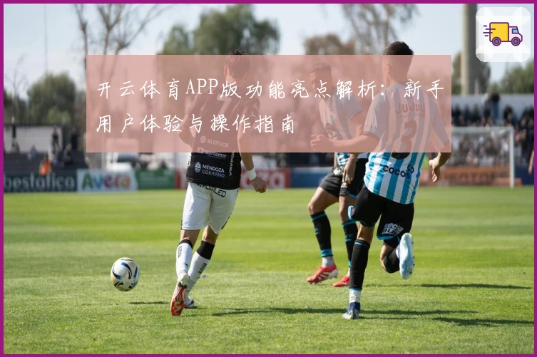 开云体育APP版功能亮点解析：新手用户体验与操作指南