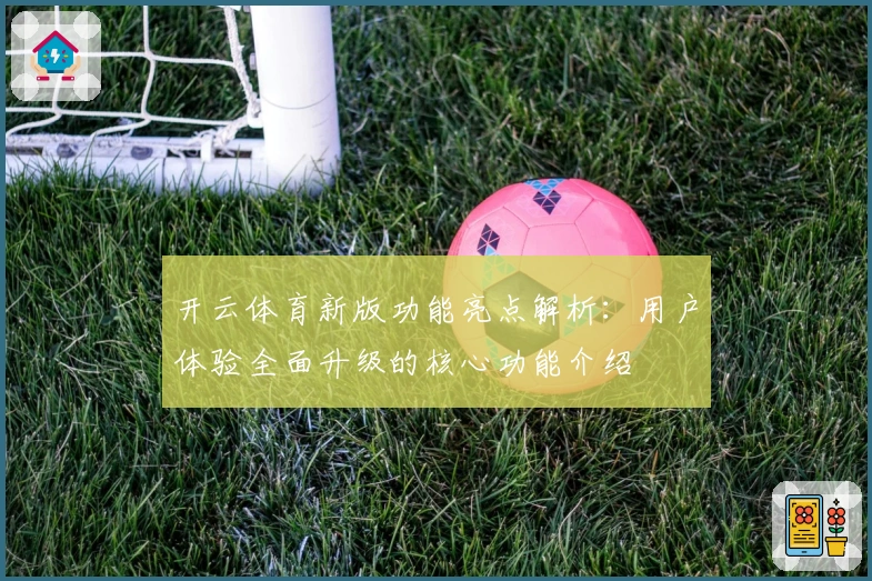 开云体育新版功能亮点解析：用户体验全面升级的核心功能介绍