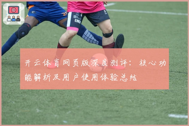 开云体育网页版深度测评:核心功能解析及用户使用体验总结