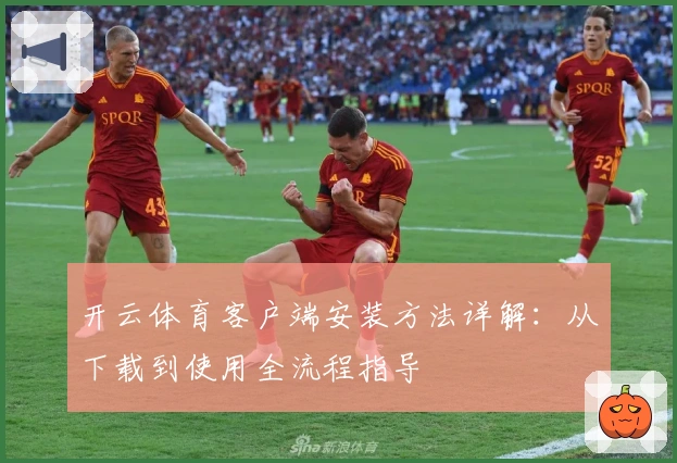 开云体育客户端安装方法详解：从下载到使用全流程指导