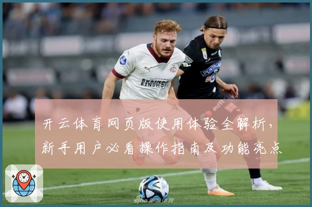 开云体育网页版使用体验全解析，新手用户必看操作指南及功能亮点总结
