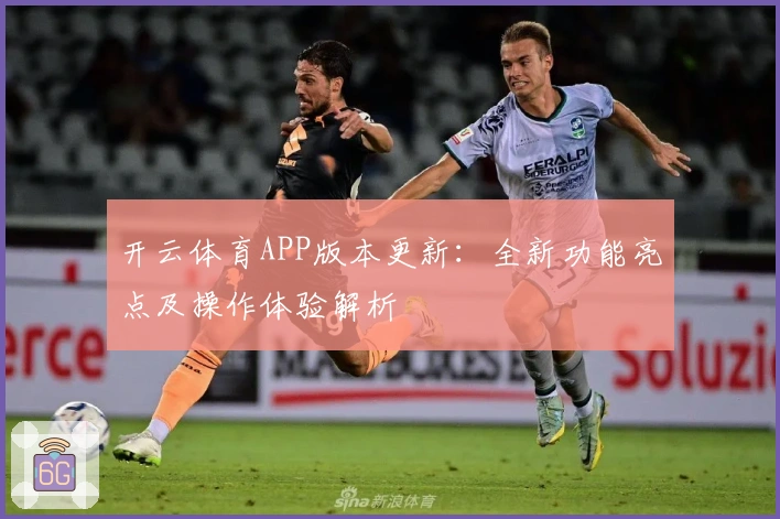 开云体育APP版本更新：全新功能亮点及操作体验解析
